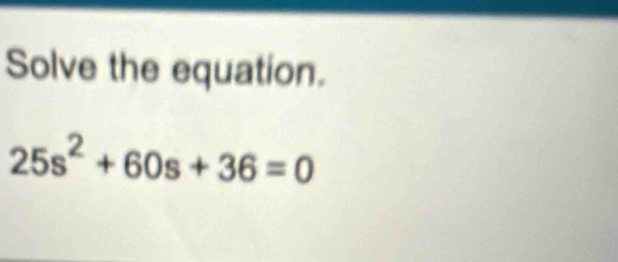 Solve the equation.
25s^2+60s+36=0