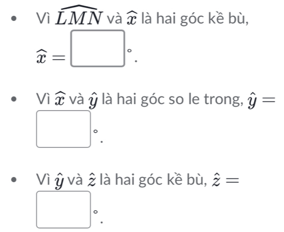 Viwidehat LMN và widehat x là hai góc kề bù,
widehat x=□°. 
Vì widehat x và U * là hai góc so le trong, hat y=
□°. 
Vì ŷ và 2 là hai góc kề bù, hat z=
□°