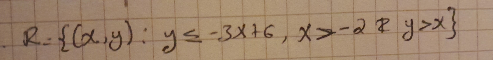 R= (x,y):y≤ -3x+6,x>-2xy>x