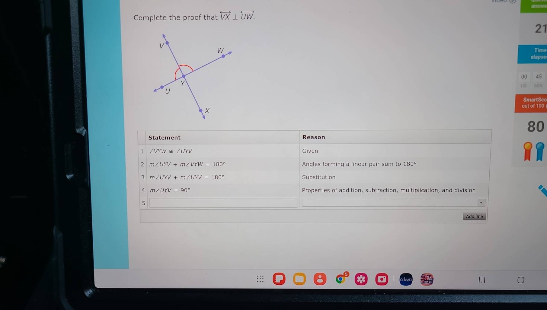 Complete the proof that overleftrightarrow VX⊥ overleftrightarrow UW.
21
Time
elapse
00 45
HR MIN
SmartSco
out of 100
80