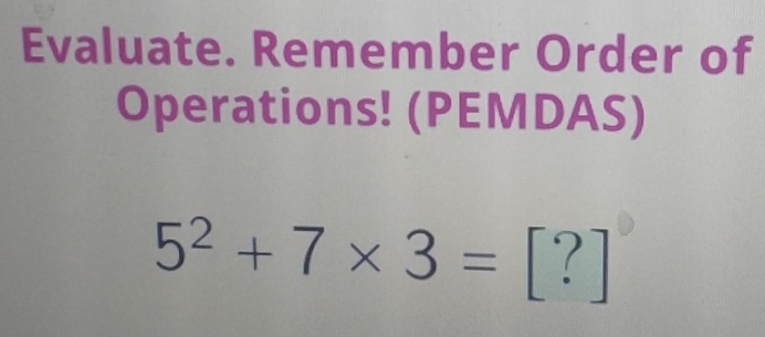 Evaluate. Remember Order of 
Operations! (PEMDAS)
5^2+7* 3=[?]