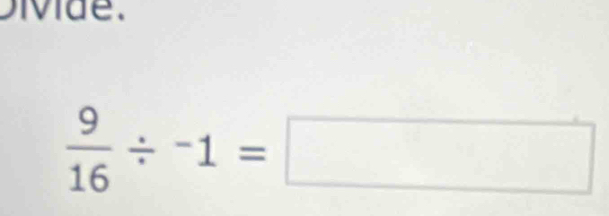 ivide.
 9/16 / -1=□