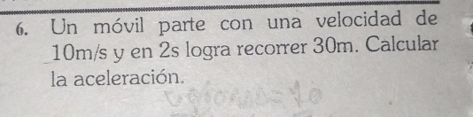 Un móvil parte con una velocidad de
10m/s y en 2s logra recorrer 30m. Calcular 
la aceleración.