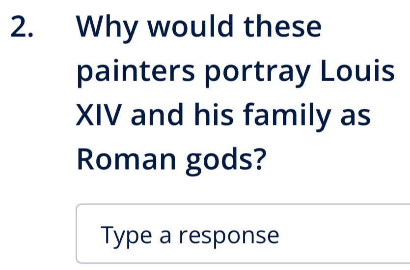 Why would these 
painters portray Louis 
XIV and his family as 
Roman gods? 
Type a response