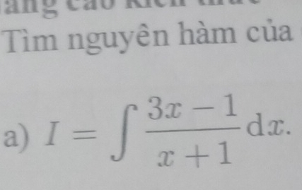 ang ca 
Tìm nguyên hàm của 
a) I=∈t  (3x-1)/x+1 dx.