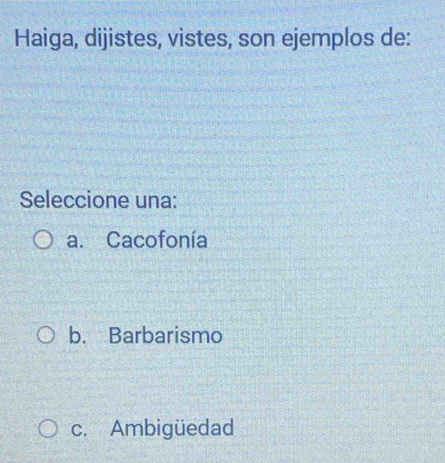 Haiga, dijistes, vistes, son ejemplos de:
Seleccione una:
a. Cacofonía
b. Barbarismo
c. Ambigüedad