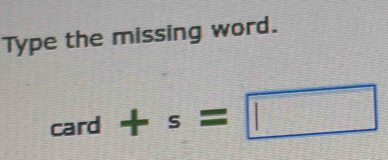 Type the missing word. 
card +s=□