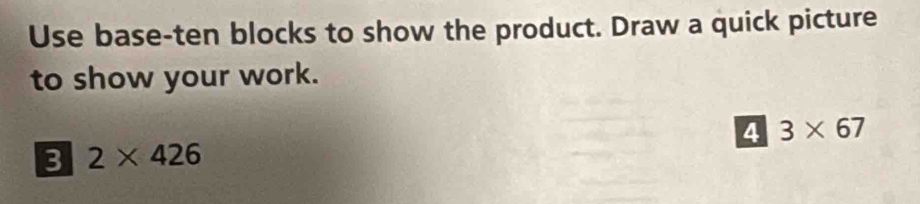 Use base-ten blocks to show the product. Draw a quick picture 
to show your work. 
4 3* 67
3 2* 426