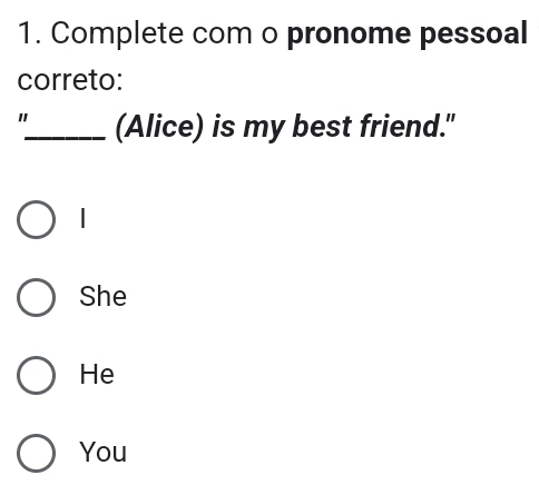 Complete com o pronome pessoal
correto:
"_ (Alice) is my best friend."
She
He
You