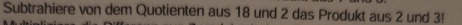 Subtrahiere von dem Quotienten aus 18 und 2 das Produkt aus 2 und 3!