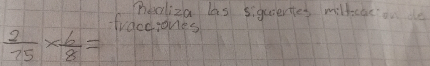 healiza las siquiertes miltcas on de 
fracciones
 2/75 *  6/8 =