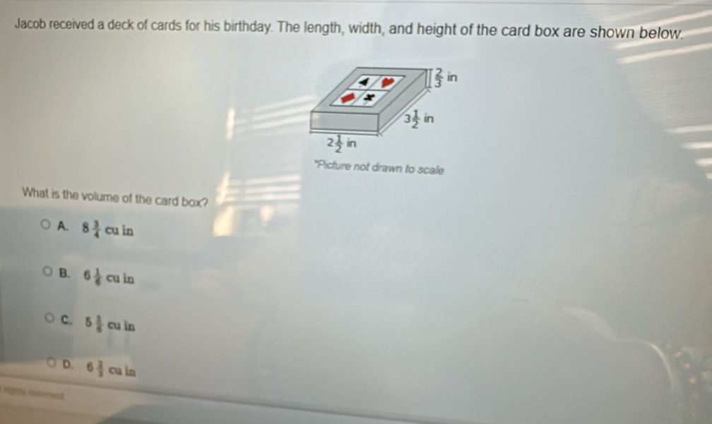 Jacob received a deck of cards for his birthday. The length, width, and height of the card box are shown below.
*Picture not drawn to scale
What is the volume of the card box?
A. 8 3/4 cuin
B. 6 1/6 culn
c. 5 5/6  c uin 、
D. 6 2/3 culn
nghts ceerend