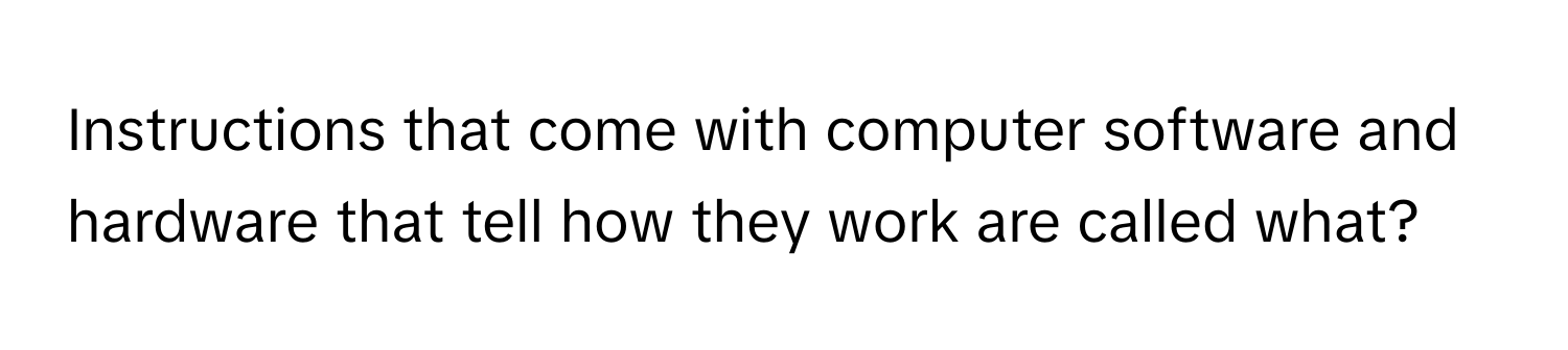 Instructions that come with computer software and hardware that tell how they work are called what?