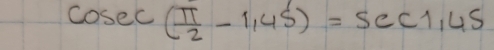 cosec ( π /2 -1,45)=sec 1,45