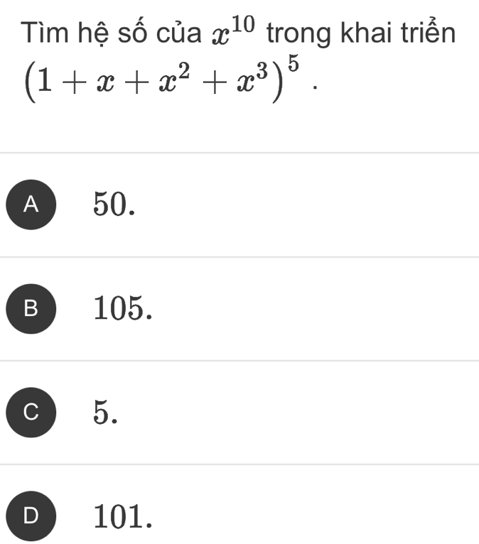 Tìm hệ số của x^(10) trong khai triển
(1+x+x^2+x^3)^5.
A 50.
B 105.
5.
D 101.