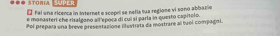 STORIA SUPER 
⊥ Fai una ricerca in Internet e scopri se nella tua regione vi sono abbazie 
e monasteri che risalgono all’epoca di cui si parla in questo capitolo. 
Poi prepara una breve presentazione illustrata da mostrare ai tuoi compagni.