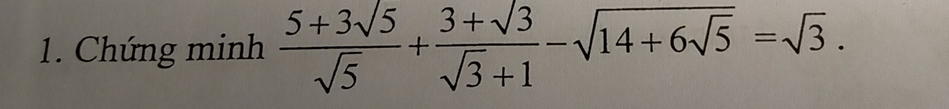 Chứng minh  (5+3sqrt(5))/sqrt(5) + (3+sqrt(3))/sqrt(3)+1 -sqrt(14+6sqrt 5)=sqrt(3).