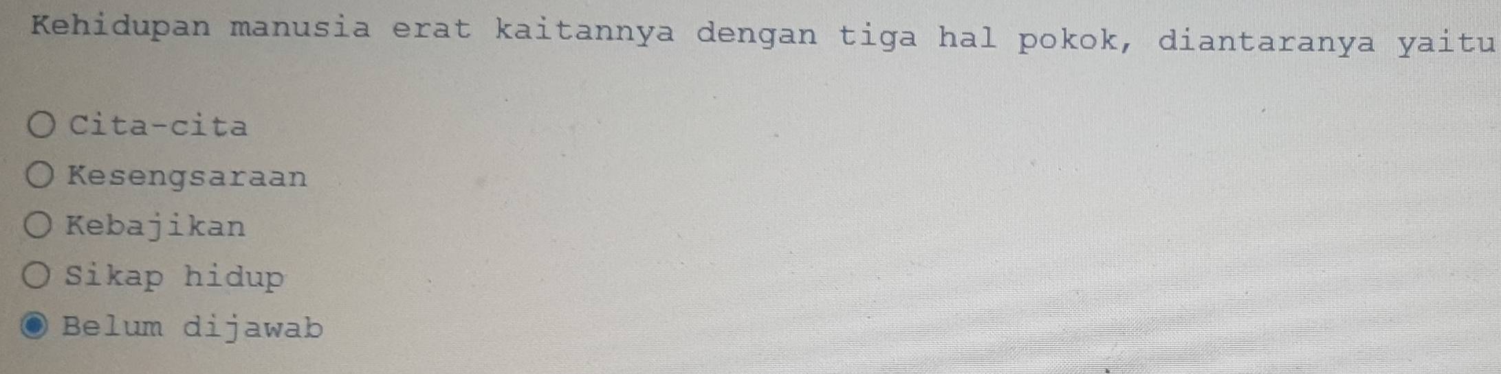 Kehidupan manusia erat kaitannya dengan tiga hal pokok, diantaranya yaitu
Cita-cita
Kesengsaraan
Kebajikan
Sikap hidup
Belum dijawab