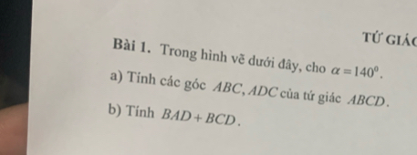 tử giáo 
Bài 1. Trong hình vẽ dưới đây, cho alpha =140°. 
a) Tính các góc ABC, ADC của tứ giác ABCD. 
b) Tính BAD+BCD.