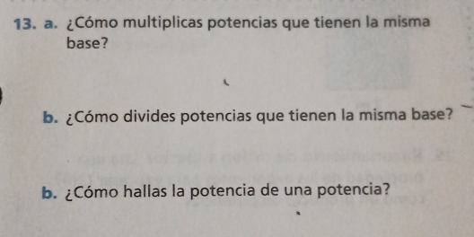 ¿Cómo multiplicas potencias que tienen la misma 
base? 
b. ¿Cómo divides potencias que tienen la misma base? 
b. ¿Cómo hallas la potencia de una potencia?