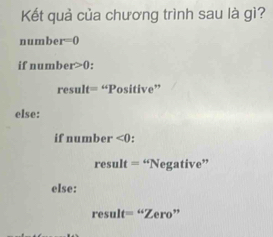 Kết quả của chương trình sau là gì?
n t mb er=0
if number>0 :
result=^omega Positive
else:
if number<0</tex>:
result=^omega Negative''
else:
result=^omega Zero''