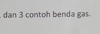 dan 3 contoh benda gas.