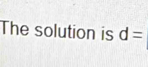 The solution is d=