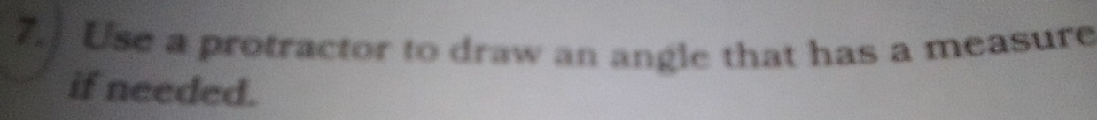 Use a protractor to draw an angle that has a measure 
if needed.