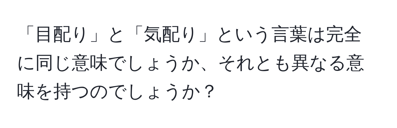 「目配り」と「気配り」という言葉は完全に同じ意味でしょうか、それとも異なる意味を持つのでしょうか？