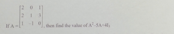 If A=beginbmatrix 2&0&1 2&1&3 1&-1&0endbmatrix , then find the value of A^2-5A+4I_3