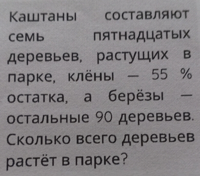 Kawтаны СоСтаΒляют 
Cemb пятнаДцатых 
деревьев, растуших в 
ларке, клёны - 55 %
остатка, а берёзы 
остальные 90 деревьев. 
Сколько всего деревьев 
pастёт в πарке?