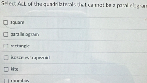 Select ALL of the quadrilaterals that cannot be a parallelogram
square
parallelogram
rectangle
isosceles trapezoid
kite
rhombus