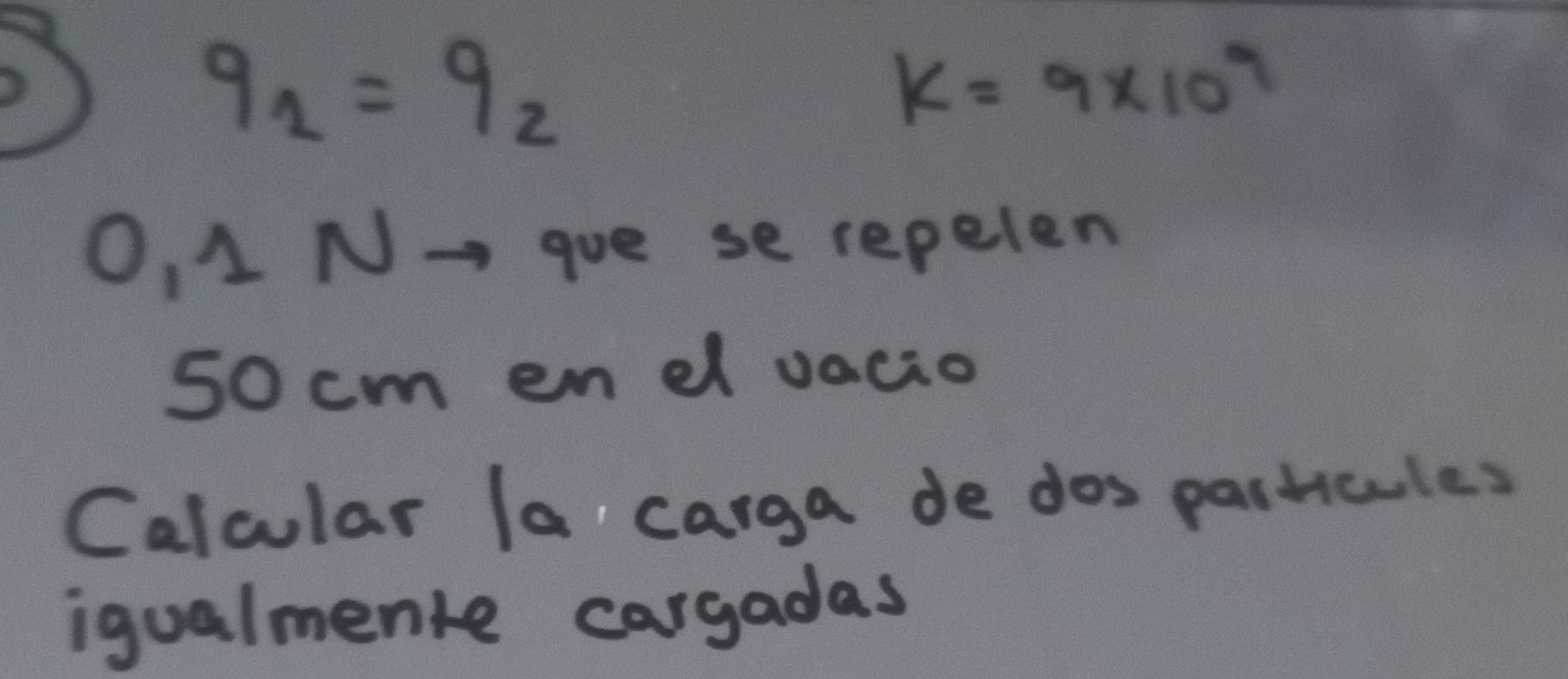 q_1=q_2
K=9* 10^9
O, 1 N→ goe se repelen
50 cm en dl vacio 
Calcular la carga de dos particules 
igualmente cargadas