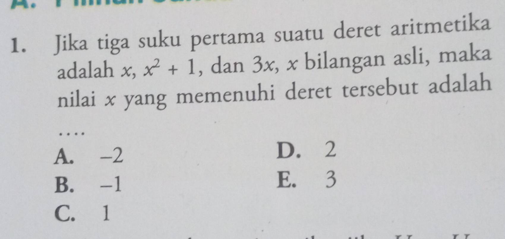 Jika tiga suku pertama suatu deret aritmetika
adalah x, x^2+1 , dan 3x, x bilangan asli, maka
nilai x yang memenuhi deret tersebut adalah
_…
A. -2
D. 2
B. -1
E. 3
C. 1
γ