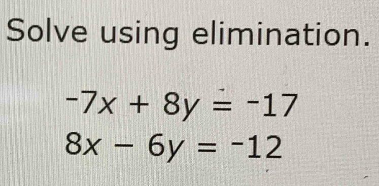 Solve using elimination.
-7x+8y=-17
8x-6y=-12