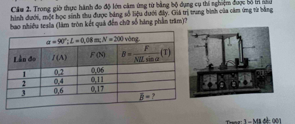 Trong giờ thực hành đo độ lớn cảm ứng từ bằng bộ dụng cụ thí nghiệm được bổ trì như
hình dưới, một học sinh thu được bảng số liệu dưới đây. Giá trị trung bình của cảm ứng từ bằng
bao nhiêu tesla (làm tròn kết quả đến chữ số hàng phần trăm)?
Trang: 3 - Mã đề: 001