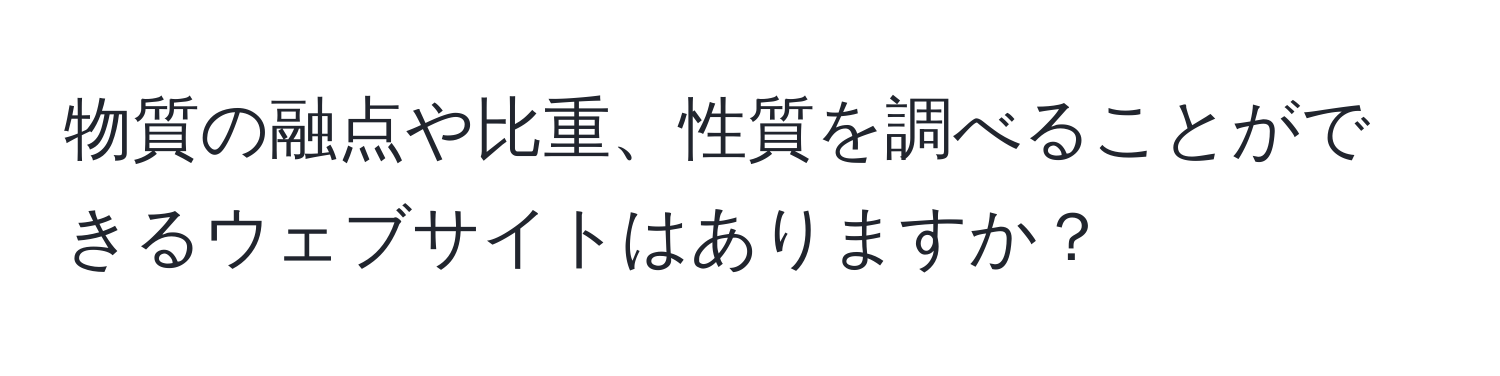 物質の融点や比重、性質を調べることができるウェブサイトはありますか？