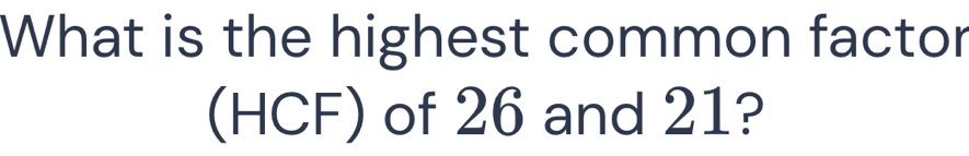 What is the highest common factor 
(HCF) of 26 and 21?