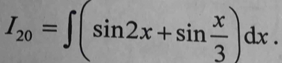 I_20=∈t (sin 2x+sin  x/3 )dx.