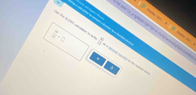 metic and Algebra Revie 
Grades Sc Grades | Sc 
se the ALEKS calculator to wr g a calculator to convert a fraction to a rounded de 
exe/1o_u-IgNsIkr7j8P3jH-lv-OnhjOwdonGg9pInQUm
 50/13 approx □
□ |8 a decimal rounded to the nearest ter 
× 
5