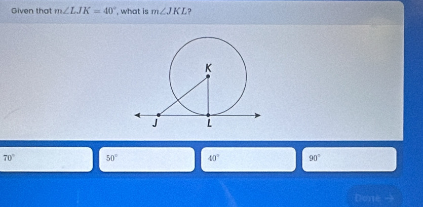 Given that m∠ LJK=40° , what is m∠ JKL ?
70°
50°
40°
90°
Done