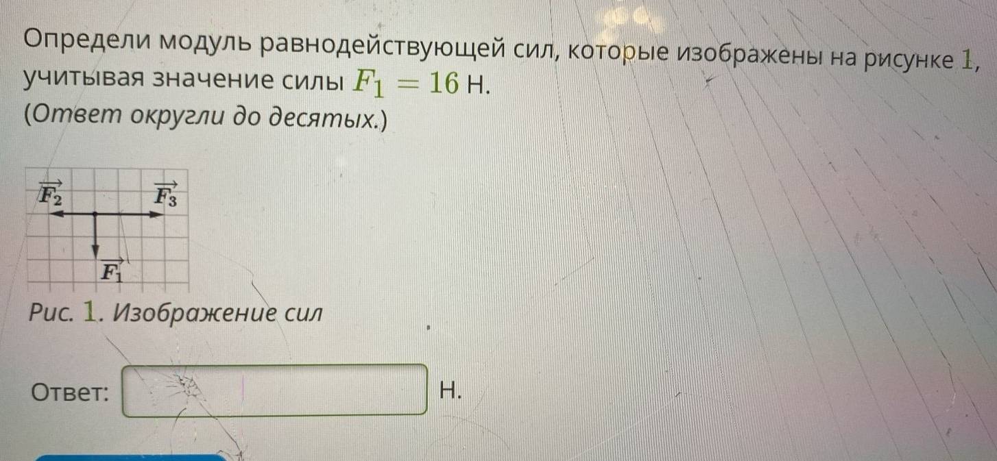 Οпредели модуль равнодействуюшей сил, ΚоΤорые изображень на рисунке 1,
учитывая значение силы F_1=16H.
(Ответ оκругли до десяエых.)
Pис. 1. Изображение сил
Otbet: □ H.