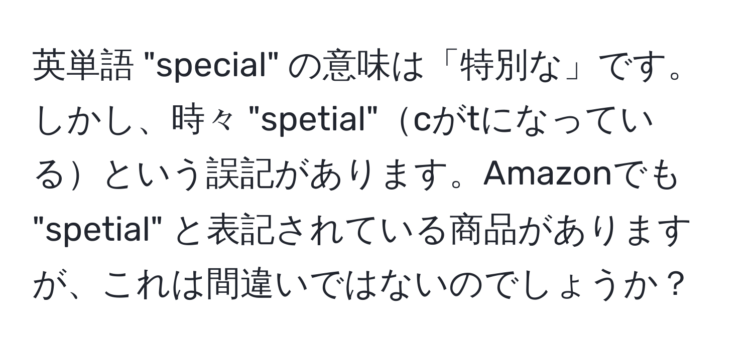 英単語 "special" の意味は「特別な」です。しかし、時々 "spetial"cがtになっているという誤記があります。Amazonでも "spetial" と表記されている商品がありますが、これは間違いではないのでしょうか？