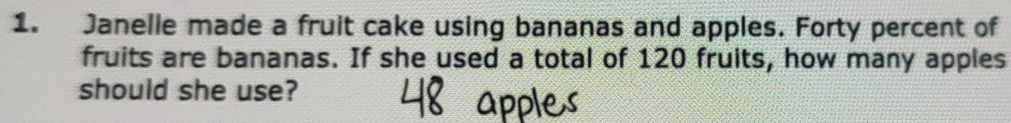 Janelle made a fruit cake using bananas and apples. Forty percent of 
fruits are bananas. If she used a total of 120 fruits, how many apples 
should she use?