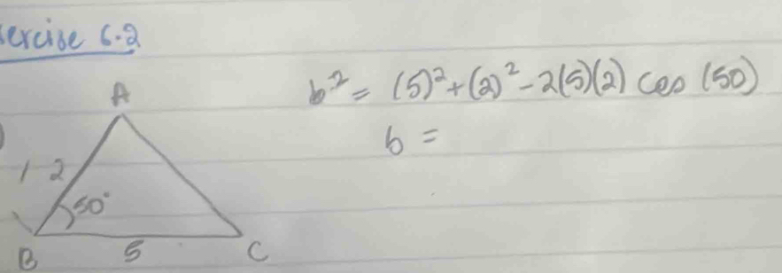 ercise 6. a
b^2=(5)^2+(2)^2-2(5)(2)cos (50)
b=