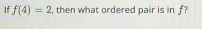 If f(4)=2 , then what ordered pair is in f?