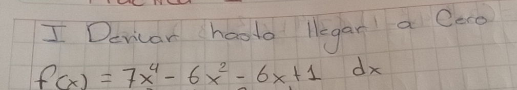 Devicar haota legar a Cero
f(x)=7x^4-6x^2-6x+1 dx