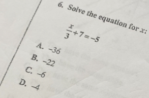 Solve the equation for x
A. -36
 x/3 +7=-5
B. -22
C. -6
D. -4