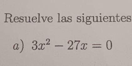 Resuelve las siguientes 
a) 3x^2-27x=0