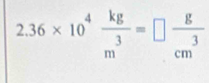 2.36* 10^4 kg/m^3 =□  g/cm^3 